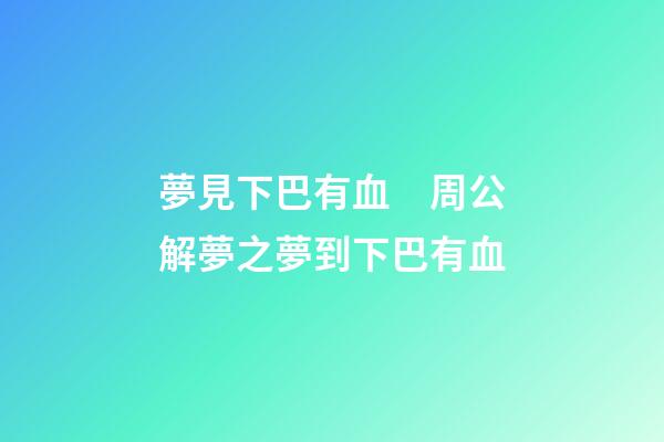 夢見下巴有血　周公解夢之夢到下巴有血